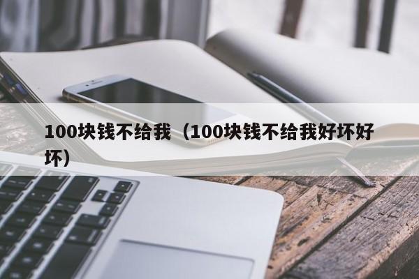 100块钱不给我（100块钱不给我好坏好坏）