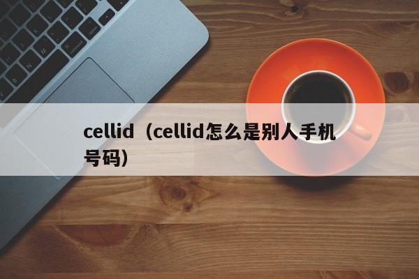 cellid（cellid怎么是别人手机号码）