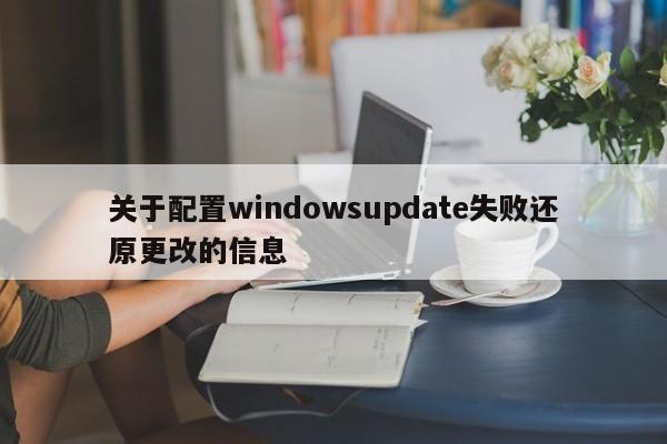 关于配置windowsupdate失败还原更改的信息