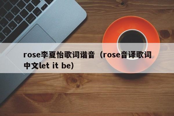 rose李夏怡歌词谐音（rose音译歌词中文let it be）