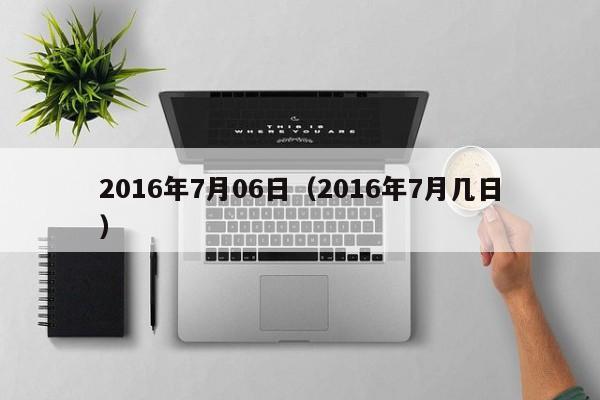 2016年7月06日（2016年7月几日）