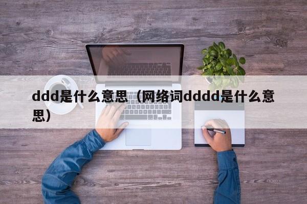 ddd是什么意思（网络词dddd是什么意思）