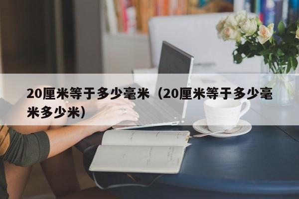 20厘米等于多少毫米（20厘米等于多少毫米多少米）