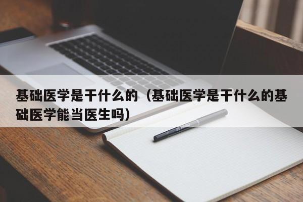 基础医学是干什么的（基础医学是干什么的基础医学能当医生吗）