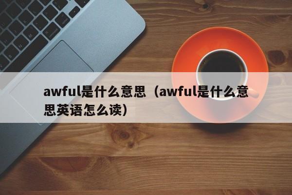 awful是什么意思（awful是什么意思英语怎么读）