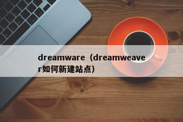 dreamware（dreamweaver如何新建站点）