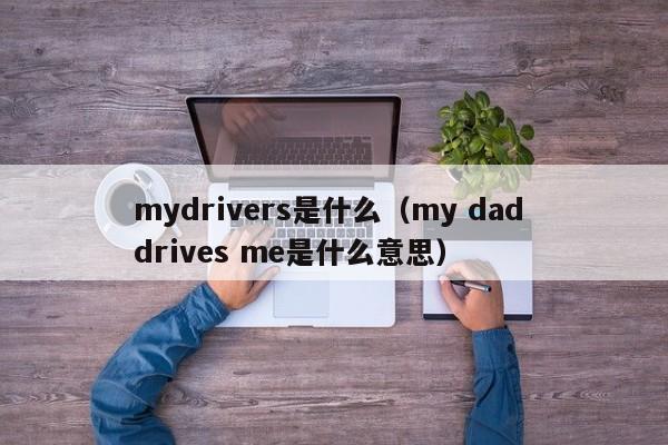 mydrivers是什么（my dad drives me是什么意思）