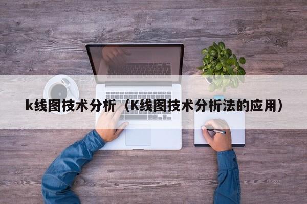 k线图技术分析（K线图技术分析法的应用）