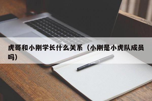 虎哥和小刚学长什么关系（小刚是小虎队成员吗）