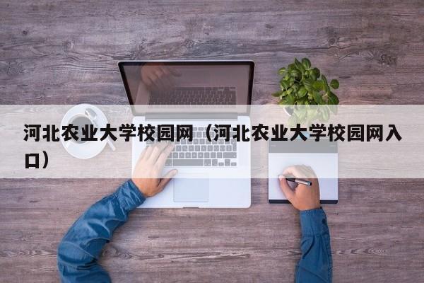 河北农业大学校园网（河北农业大学校园网入口）