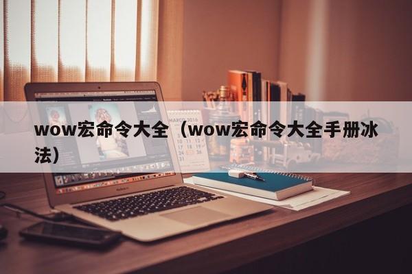 wow宏命令大全（wow宏命令大全手册冰法）