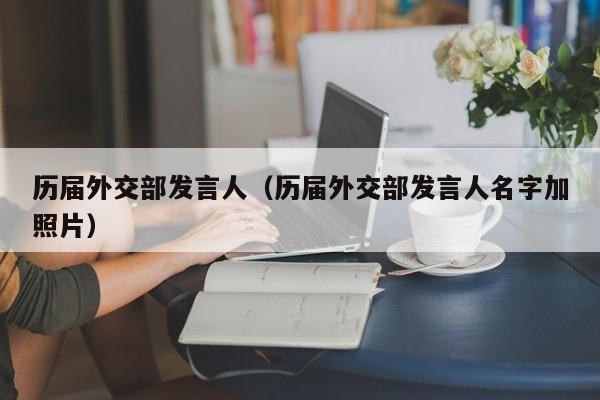 历届外交部发言人（历届外交部发言人名字加照片）