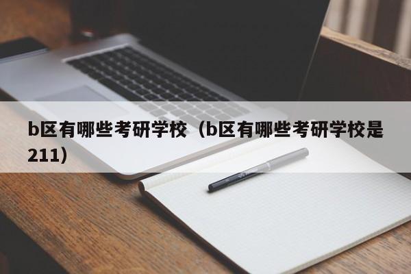 b区有哪些考研学校（b区有哪些考研学校是211）