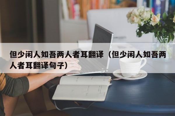 但少闲人如吾两人者耳翻译（但少闲人如吾两人者耳翻译句子）