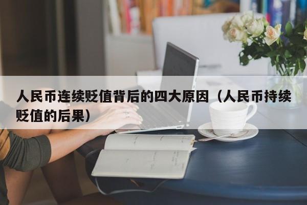 人民币连续贬值背后的四大原因（人民币持续贬值的后果）