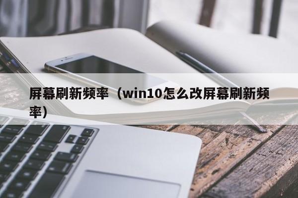 屏幕刷新频率（win10怎么改屏幕刷新频率）