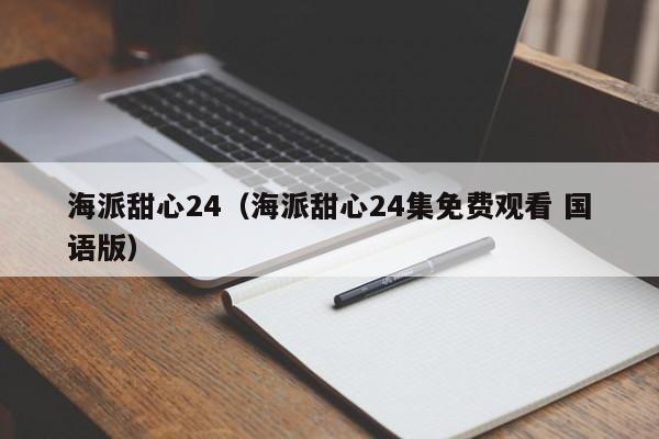 海派甜心24（海派甜心24集免费观看 国语版）