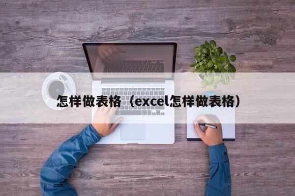 怎样做表格（excel怎样做表格）