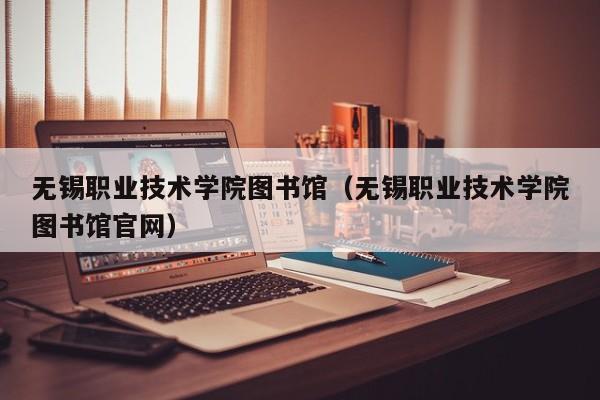 无锡职业技术学院图书馆（无锡职业技术学院图书馆官网）