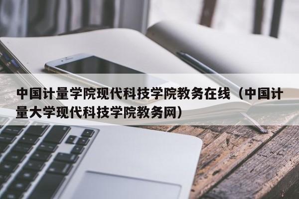 中国计量学院现代科技学院教务在线（中国计量大学现代科技学院教务网）