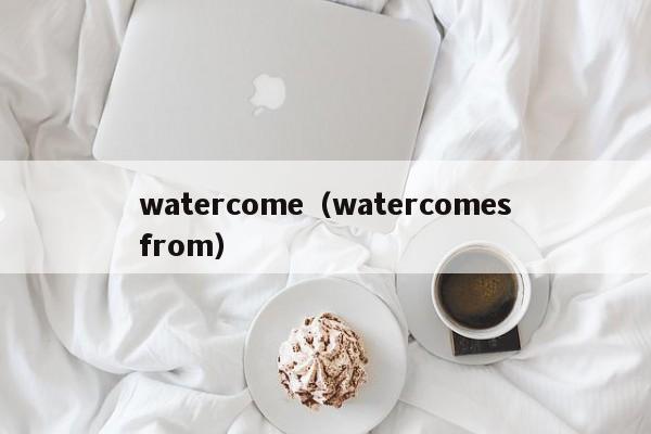 watercome（watercomesfrom）