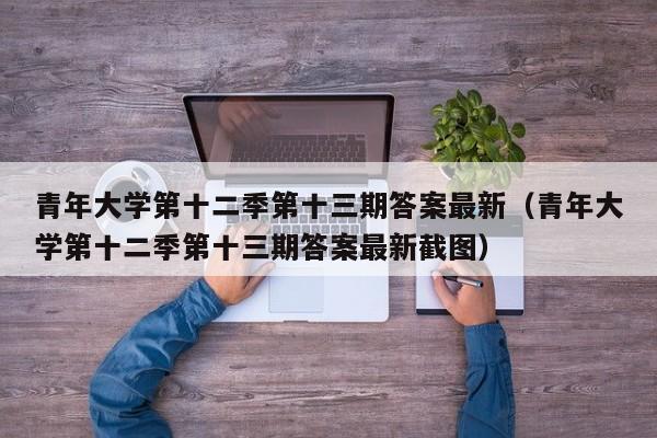 青年大学第十二季第十三期答案最新（青年大学第十二季第十三期答案最新截图）