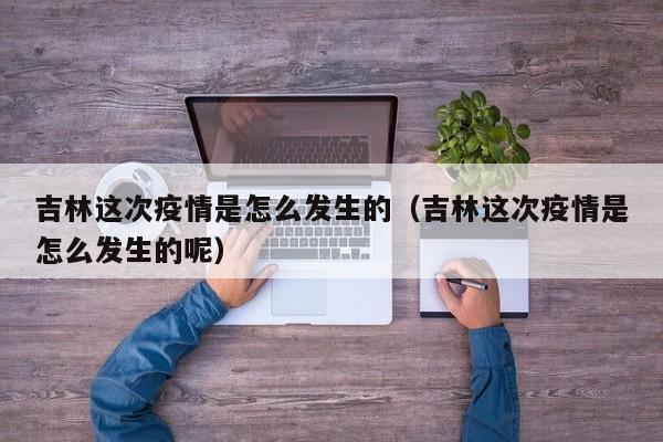 吉林这次疫情是怎么发生的（吉林这次疫情是怎么发生的呢）