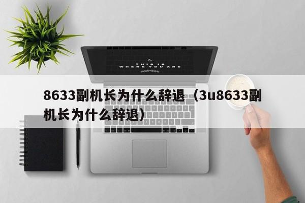 8633副机长为什么辞退（3u8633副机长为什么辞退）