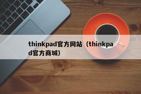 thinkpad官方网站（thinkpad官方商城）