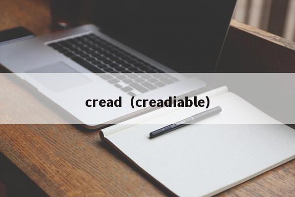 cread（creadiable）