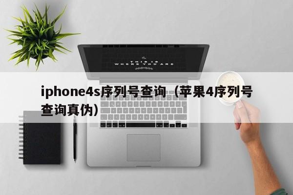 iphone4s序列号查询（苹果4序列号查询真伪）