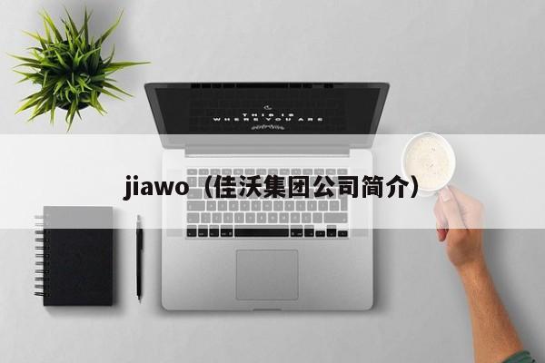 jiawo（佳沃集团公司简介）