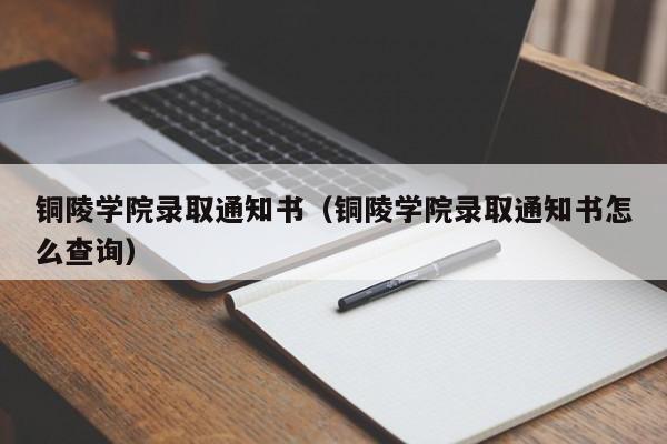 铜陵学院录取通知书（铜陵学院录取通知书怎么查询）