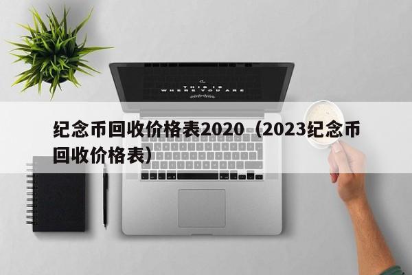 纪念币回收价格表2020（2023纪念币回收价格表）