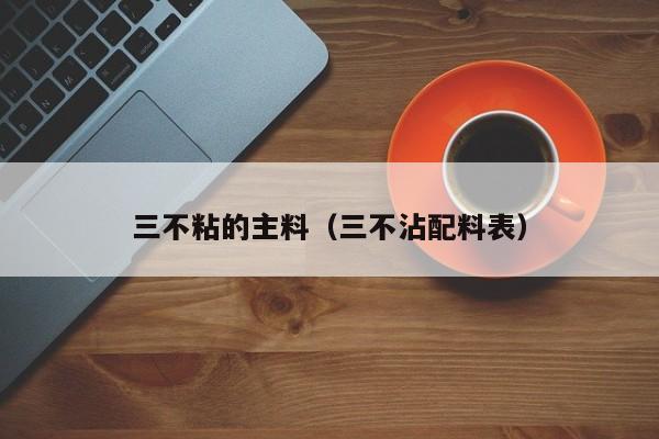 三不粘的主料（三不沾配料表）