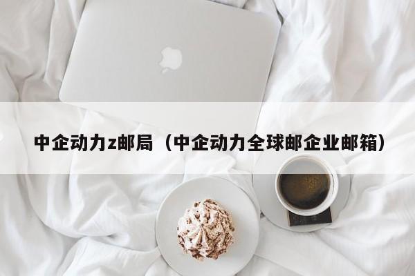 中企动力z邮局（中企动力全球邮企业邮箱）