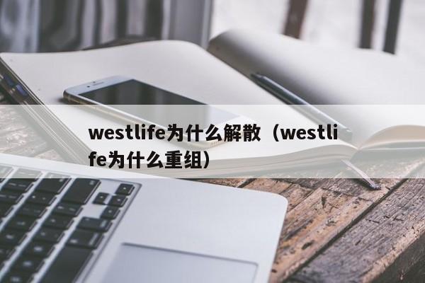 westlife为什么解散（westlife为什么重组）