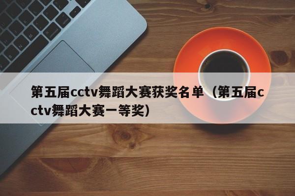 第五届cctv舞蹈大赛获奖名单（第五届cctv舞蹈大赛一等奖）