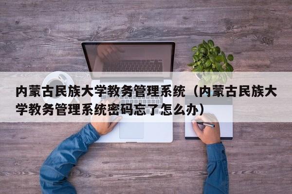 内蒙古民族大学教务管理系统（内蒙古民族大学教务管理系统密码忘了怎么办）