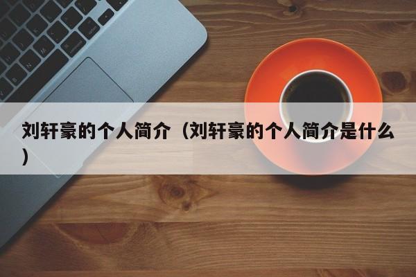 刘轩豪的个人简介（刘轩豪的个人简介是什么）