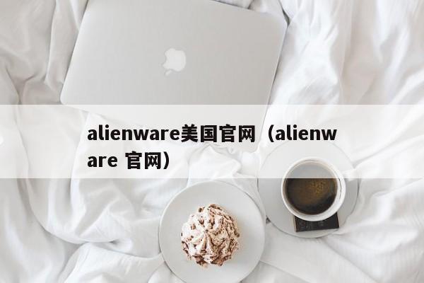 alienware美国官网（alienware 官网）