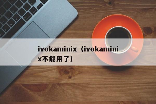 ivokaminix（ivokaminix不能用了）