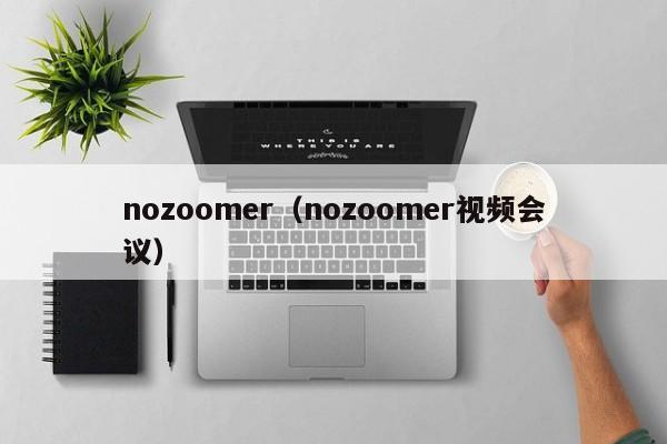 nozoomer（nozoomer视频会议）