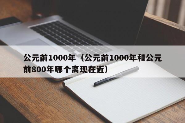 公元前1000年（公元前1000年和公元前800年哪个离现在近）