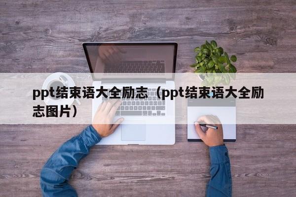 ppt结束语大全励志（ppt结束语大全励志图片）