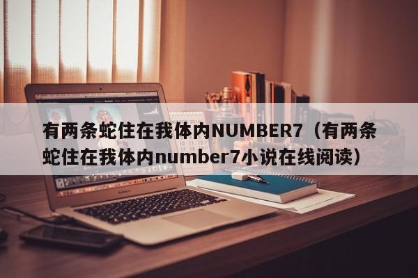 有两条蛇住在我体内NUMBER7（有两条蛇住在我体内number7小说在线阅读）