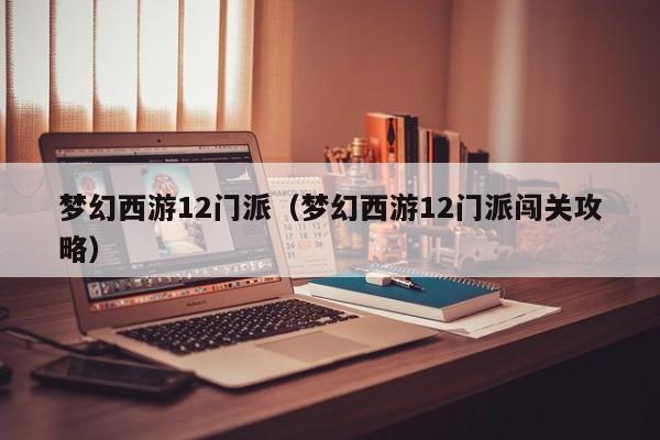 梦幻西游12门派（梦幻西游12门派闯关攻略）