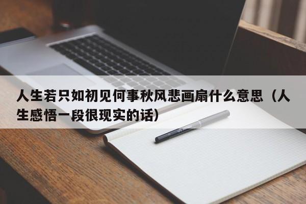 人生若只如初见何事秋风悲画扇什么意思（人生感悟一段很现实的话）