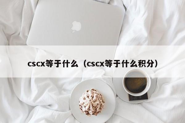 cscx等于什么（cscx等于什么积分）