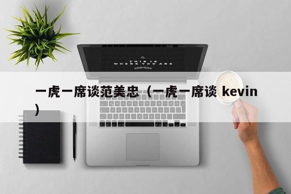 一虎一席谈范美忠（一虎一席谈 kevin）